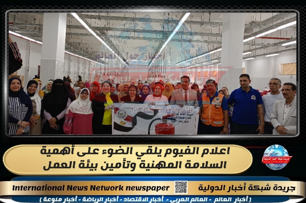 جريدة شبكة أخبار الدولية : اعلام الفيوم يلقي الضوء على أهمية السلامة المهنية وتأمين بيئة&nbsp;العمل